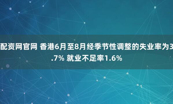 配资网官网 香港6月至8月经季节性调整的失业率为3.7% 就业不足率1.6%