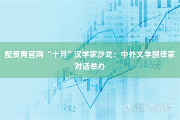 配资网官网 “十月”汉学家沙龙：中外文学翻译家对话举办